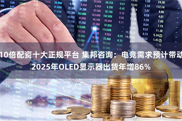 10倍配资十大正规平台 集邦咨询：电竞需求预计带动2025年OLED显示器出货年增86%