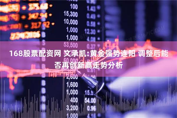 168股票配资网 文承凯:黄金强势连阳 调整后能否再创新高走势分析