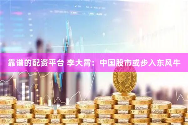 靠谱的配资平台 李大霄：中国股市或步入东风牛