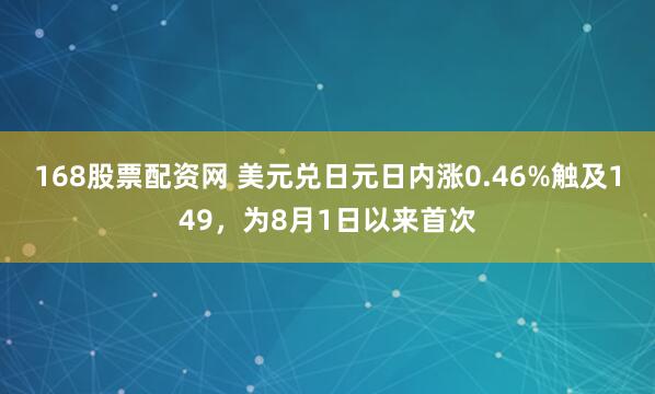 168股票配资网 美元兑日元日内涨0.46%触及149，为8月1日以来首次