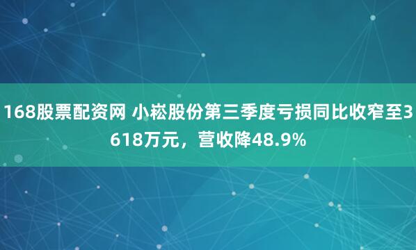 168股票配资网 小崧股份第三季度亏损同比收窄至3618万元，营收降48.9%