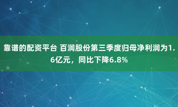 靠谱的配资平台 百润股份第三季度归母净利润为1.6亿元，同比下降6.8%