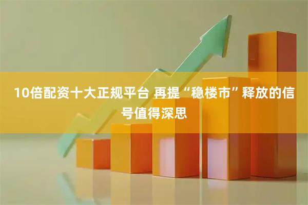 10倍配资十大正规平台 再提“稳楼市”释放的信号值得深思