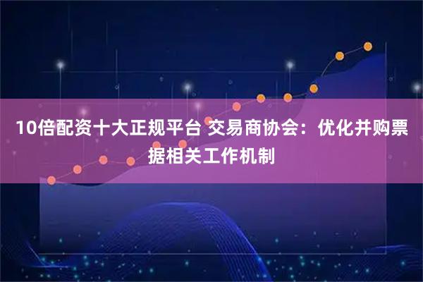 10倍配资十大正规平台 交易商协会：优化并购票据相关工作机制