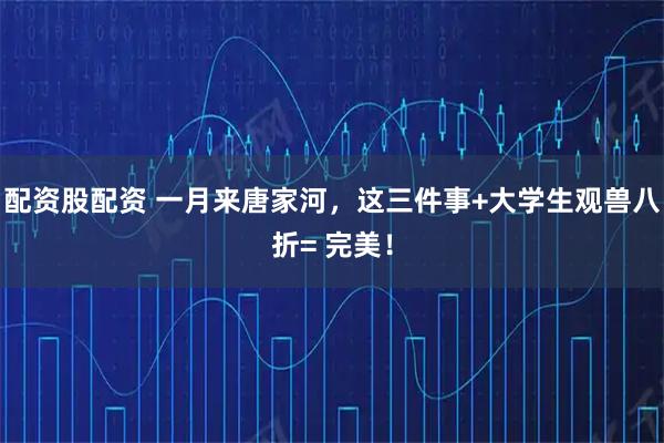 配资股配资 一月来唐家河，这三件事+大学生观兽八折= 完美！