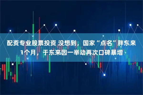 配资专业股票投资 没想到，国家“点名”胖东来1个月，于东来因一举动再次口碑暴增