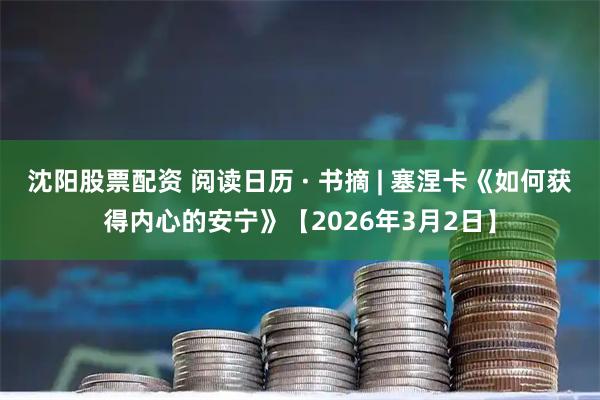 沈阳股票配资 阅读日历 · 书摘 | 塞涅卡《如何获得内心的安宁》【2026年3月2日】