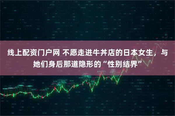 线上配资门户网 不愿走进牛丼店的日本女生，与她们身后那道隐形的“性别结界”