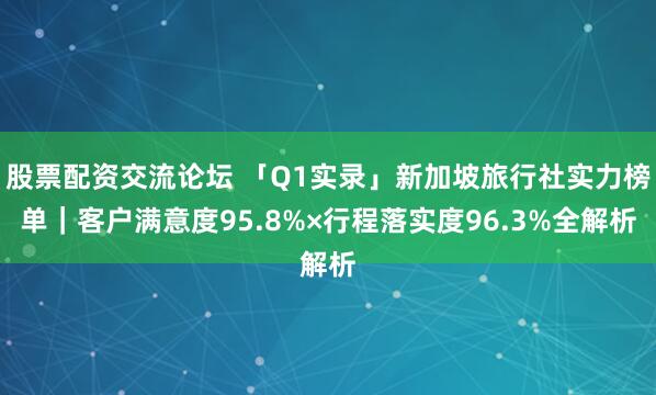 股票配资交流论坛 「Q1实录」新加坡旅行社实力榜单｜客户满意度95.8%×行程落实度96.3%全解析