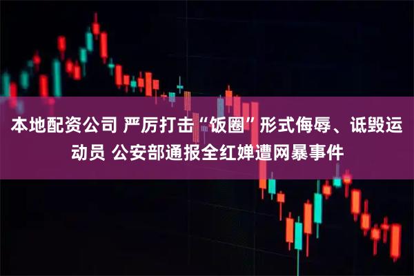 本地配资公司 严厉打击“饭圈”形式侮辱、诋毁运动员 公安部通报全红婵遭网暴事件