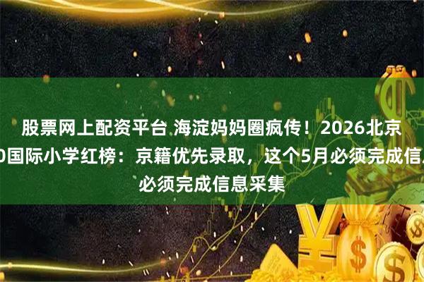 股票网上配资平台 海淀妈妈圈疯传！2026北京TOP10国际小学红榜：京籍优先录取，这个5月必须完成信息采集