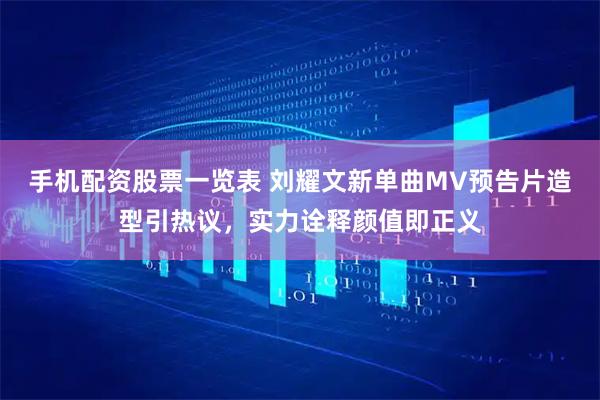 手机配资股票一览表 刘耀文新单曲MV预告片造型引热议，实力诠释颜值即正义