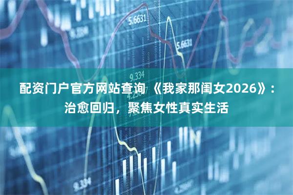 配资门户官方网站查询 《我家那闺女2026》:治愈回归,聚焦女性真实生活